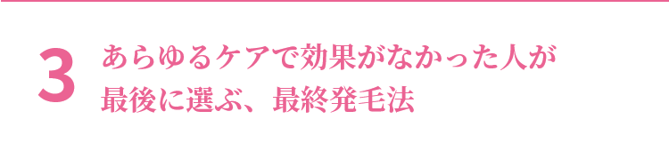 3 あらゆるケアで効果がなかった人が最後に選ぶ、最終発毛法