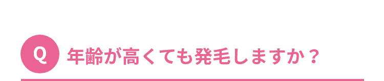 Q.年齢が高くても発毛しますか？