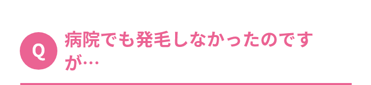 Q.病院でも発毛しなかったのですが…