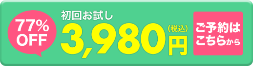 33%OFF 初回お試し3,980円（税込）ご予約はこちらから