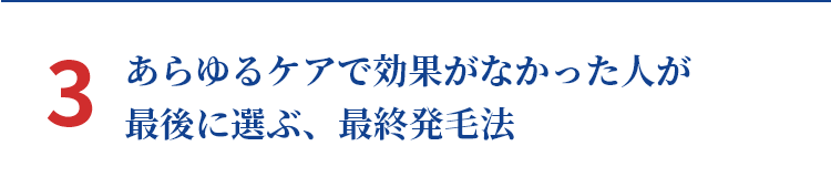 3 あらゆるケアで効果がなかった人が最後に選ぶ、最終発毛法