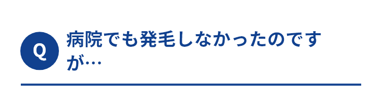 Q.病院でも発毛しなかったのですが…